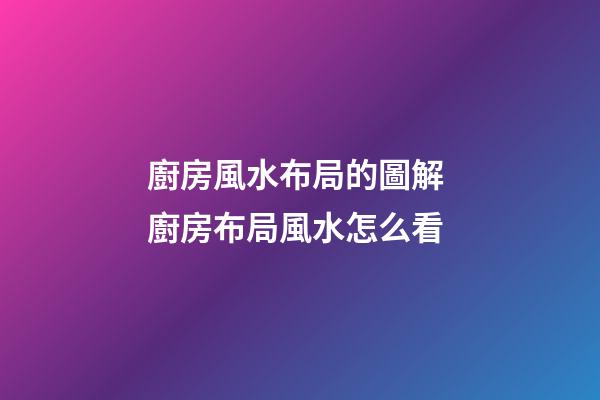 廚房風水布局的圖解 廚房布局風水怎么看